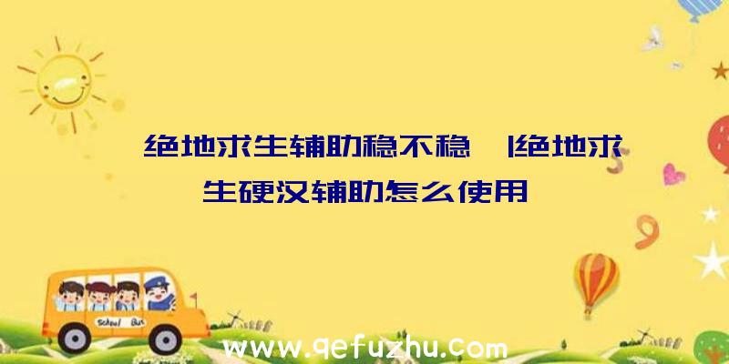 「绝地求生辅助稳不稳」|绝地求生硬汉辅助怎么使用